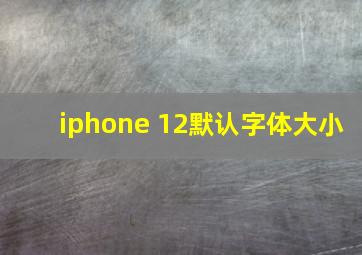 iphone 12默认字体大小